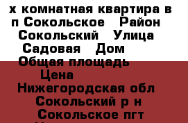 2х-комнатная квартира в п.Сокольское › Район ­ Сокольский › Улица ­ Садовая › Дом ­ 34 › Общая площадь ­ 47 › Цена ­ 1 340 000 - Нижегородская обл., Сокольский р-н, Сокольское пгт Недвижимость » Квартиры продажа   . Нижегородская обл.